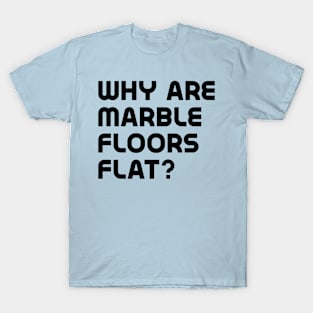 Why are marble floors flat? T-Shirt